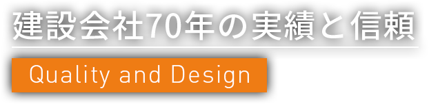 建設会社70年の実績と信頼 Quality and Design