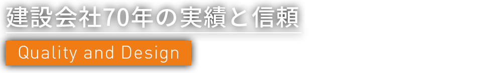 建設会社70年の実績と信頼 Quality and Design