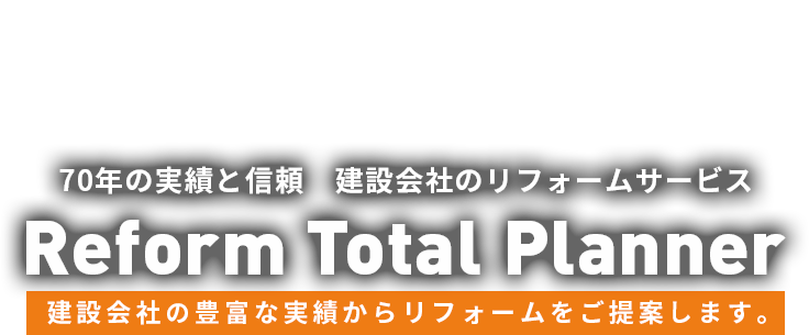 建設会社70年の実績と信頼 建設会社のリフォームサービス Reform Total Planner