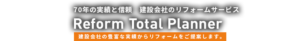 建設会社70年の実績と信頼 建設会社のリフォームサービス Reform Total Planner